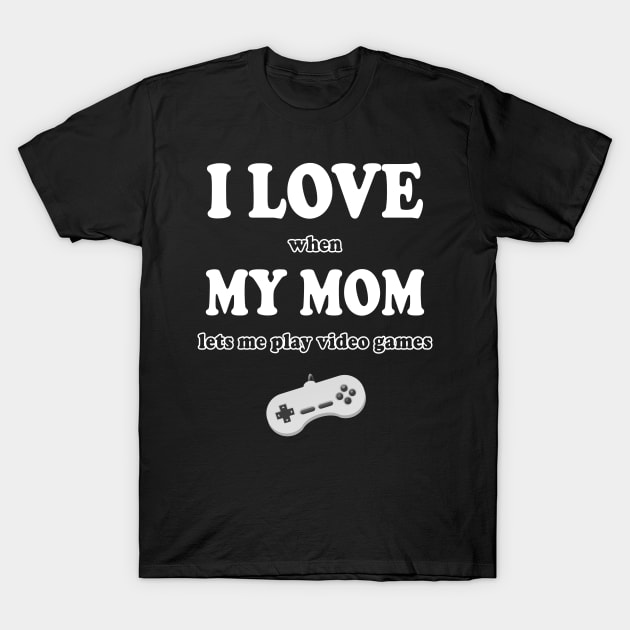 I LOVE when MY MOM lets me play video games T-Shirt by Soul Searchlight